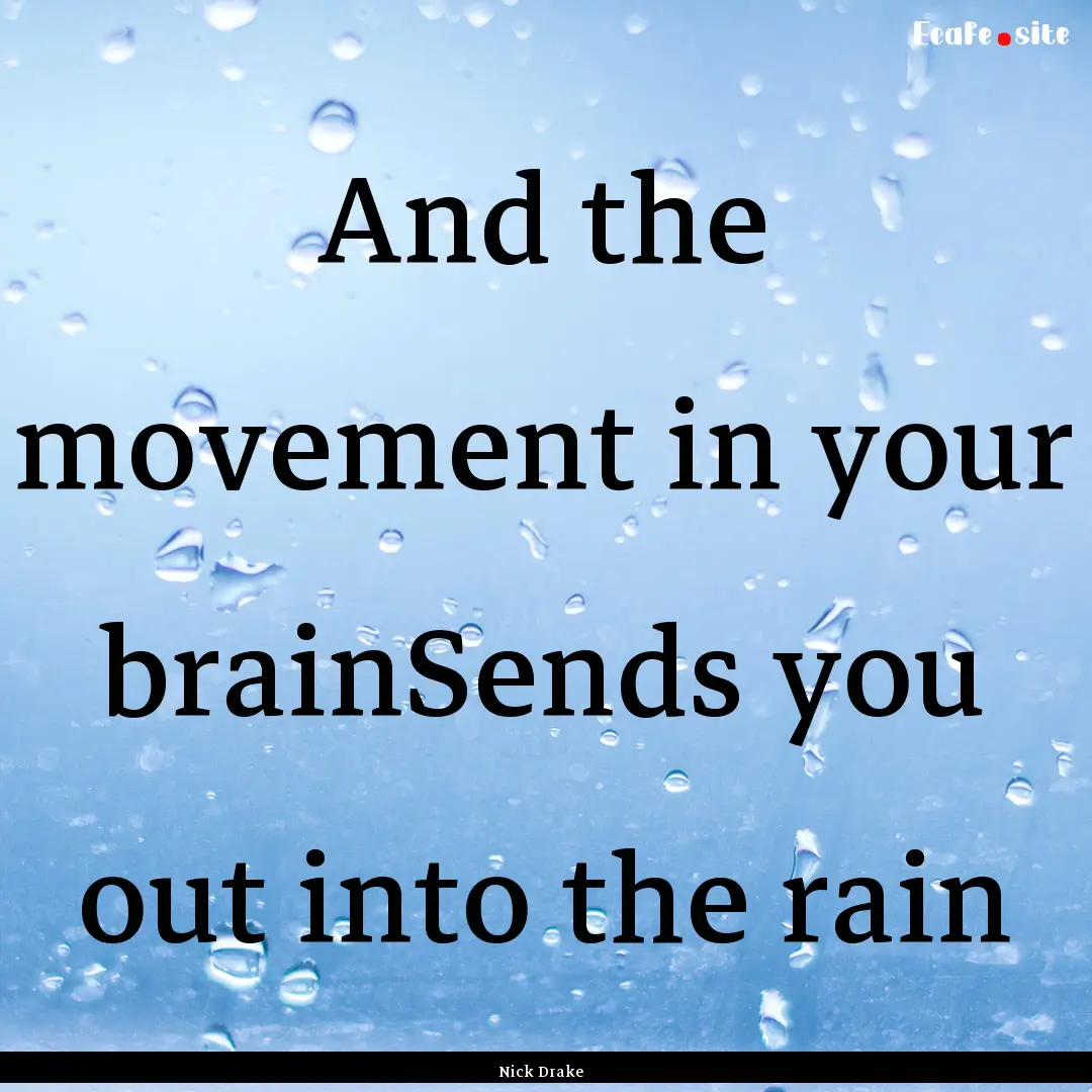 And the movement in your brainSends you out.... : Quote by Nick Drake