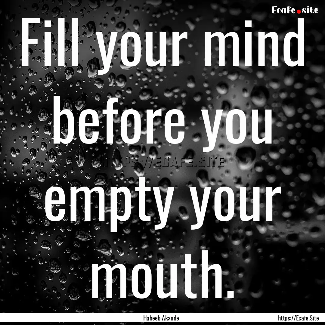 Fill your mind before you empty your mouth..... : Quote by Habeeb Akande