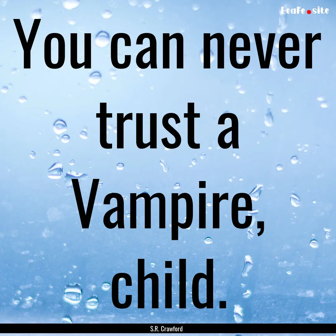 You can never trust a Vampire, child. : Quote by S.R. Crawford