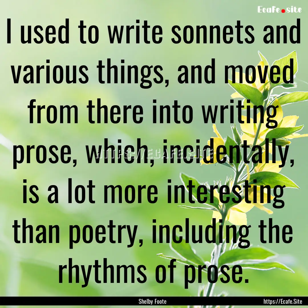 I used to write sonnets and various things,.... : Quote by Shelby Foote