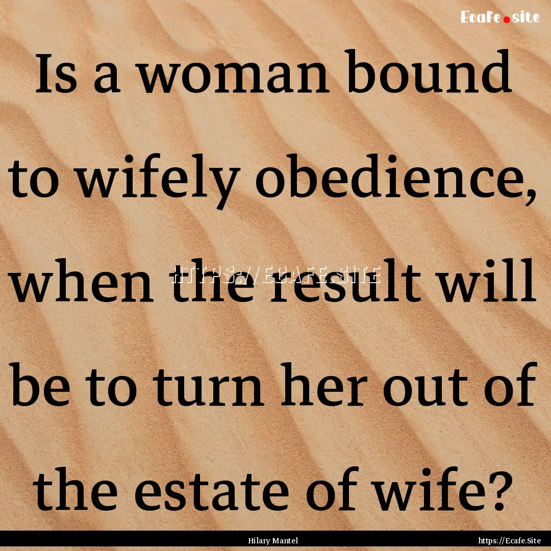 Is a woman bound to wifely obedience, when.... : Quote by Hilary Mantel