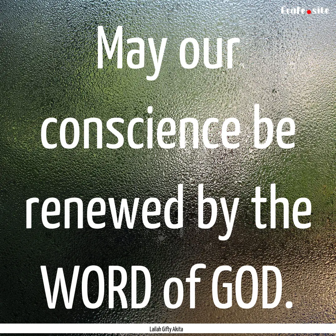 May our conscience be renewed by the WORD.... : Quote by Lailah Gifty Akita