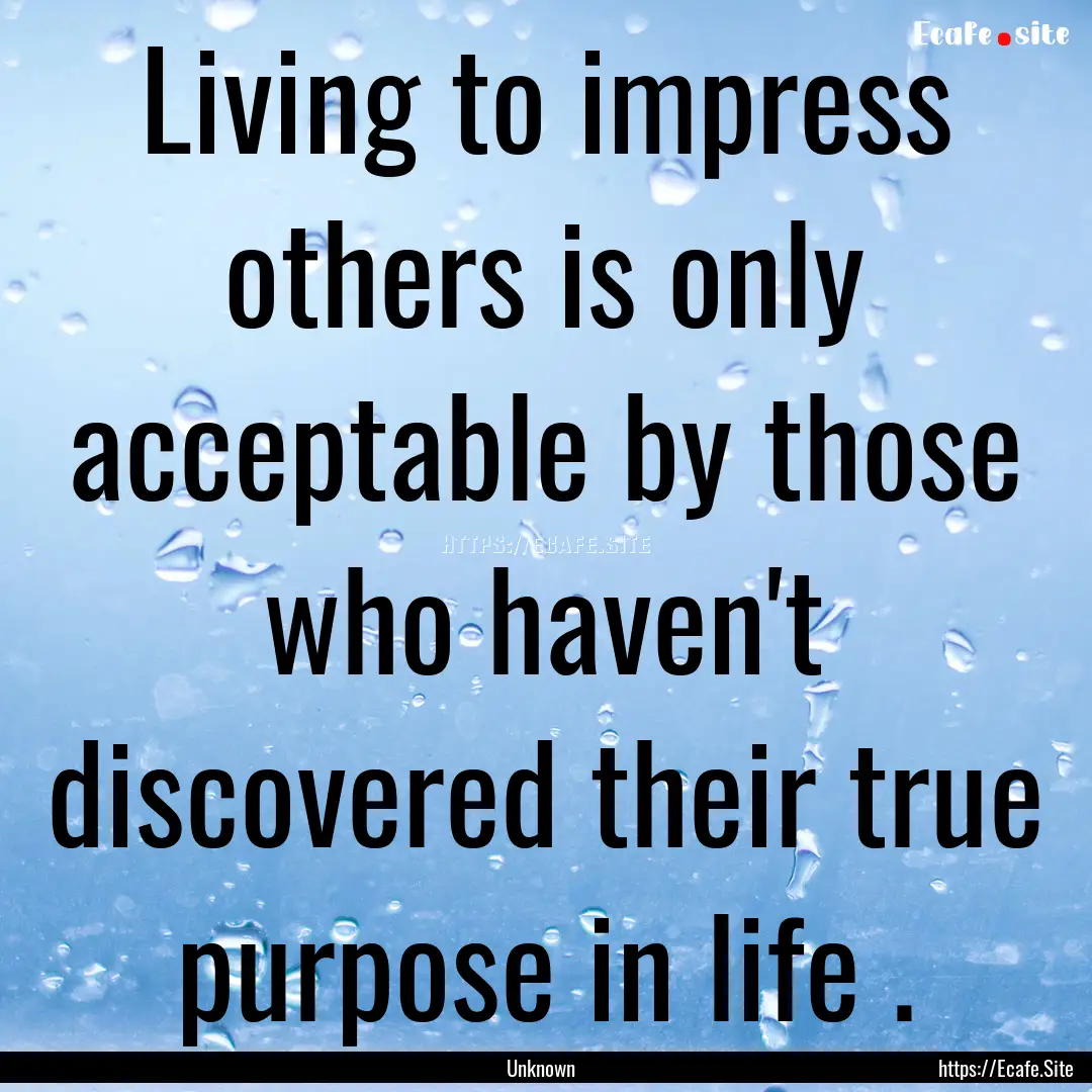 Living to impress others is only acceptable.... : Quote by Unknown