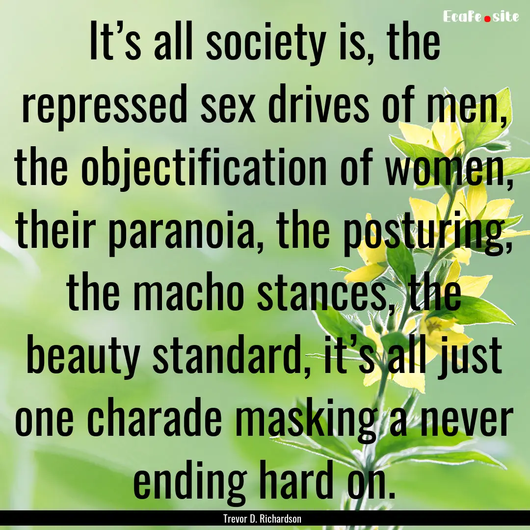 It’s all society is, the repressed sex.... : Quote by Trevor D. Richardson