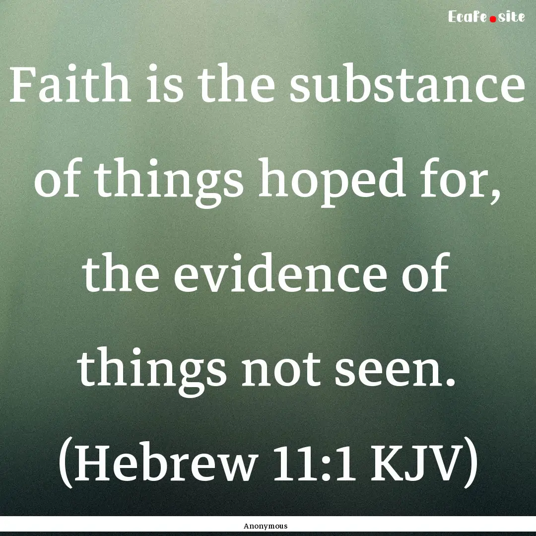 Faith is the substance of things hoped for,.... : Quote by Anonymous