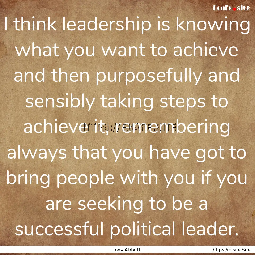 I think leadership is knowing what you want.... : Quote by Tony Abbott