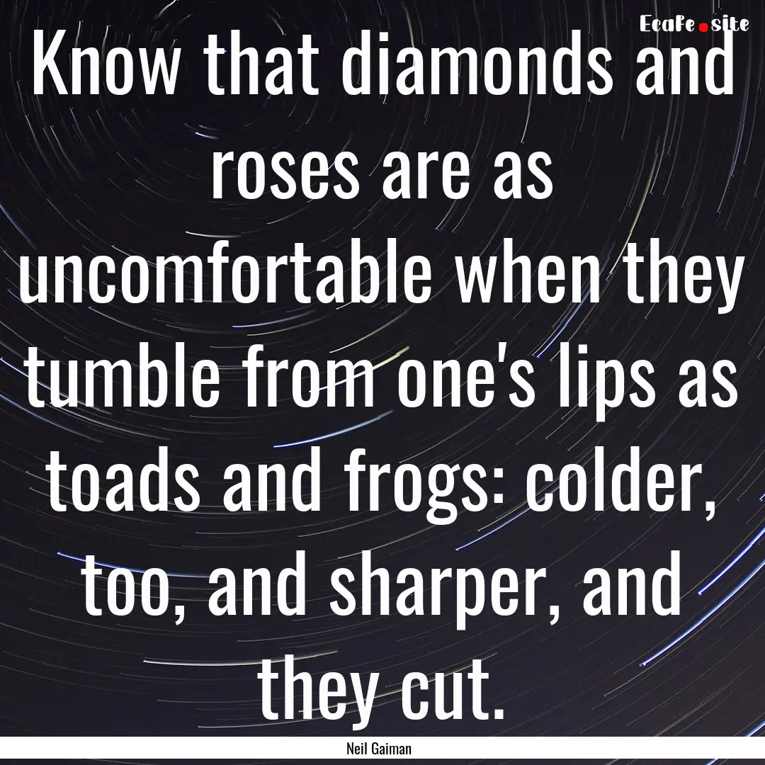 Know that diamonds and roses are as uncomfortable.... : Quote by Neil Gaiman