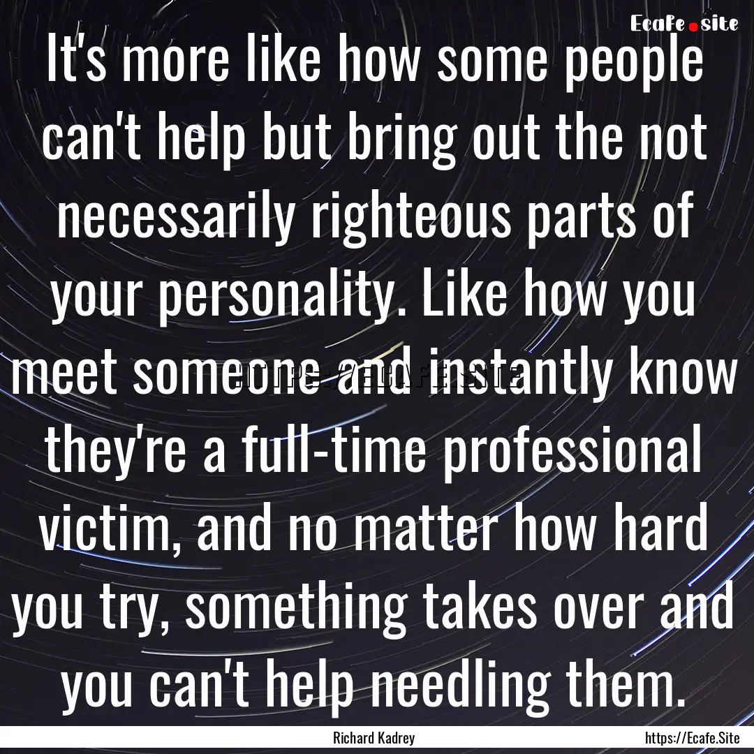 It's more like how some people can't help.... : Quote by Richard Kadrey