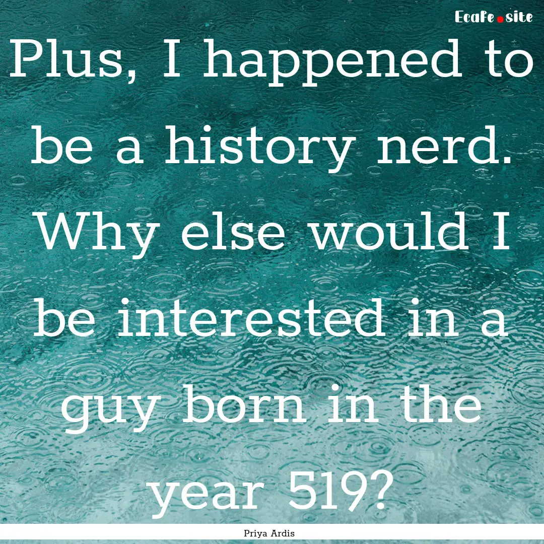 Plus, I happened to be a history nerd. Why.... : Quote by Priya Ardis