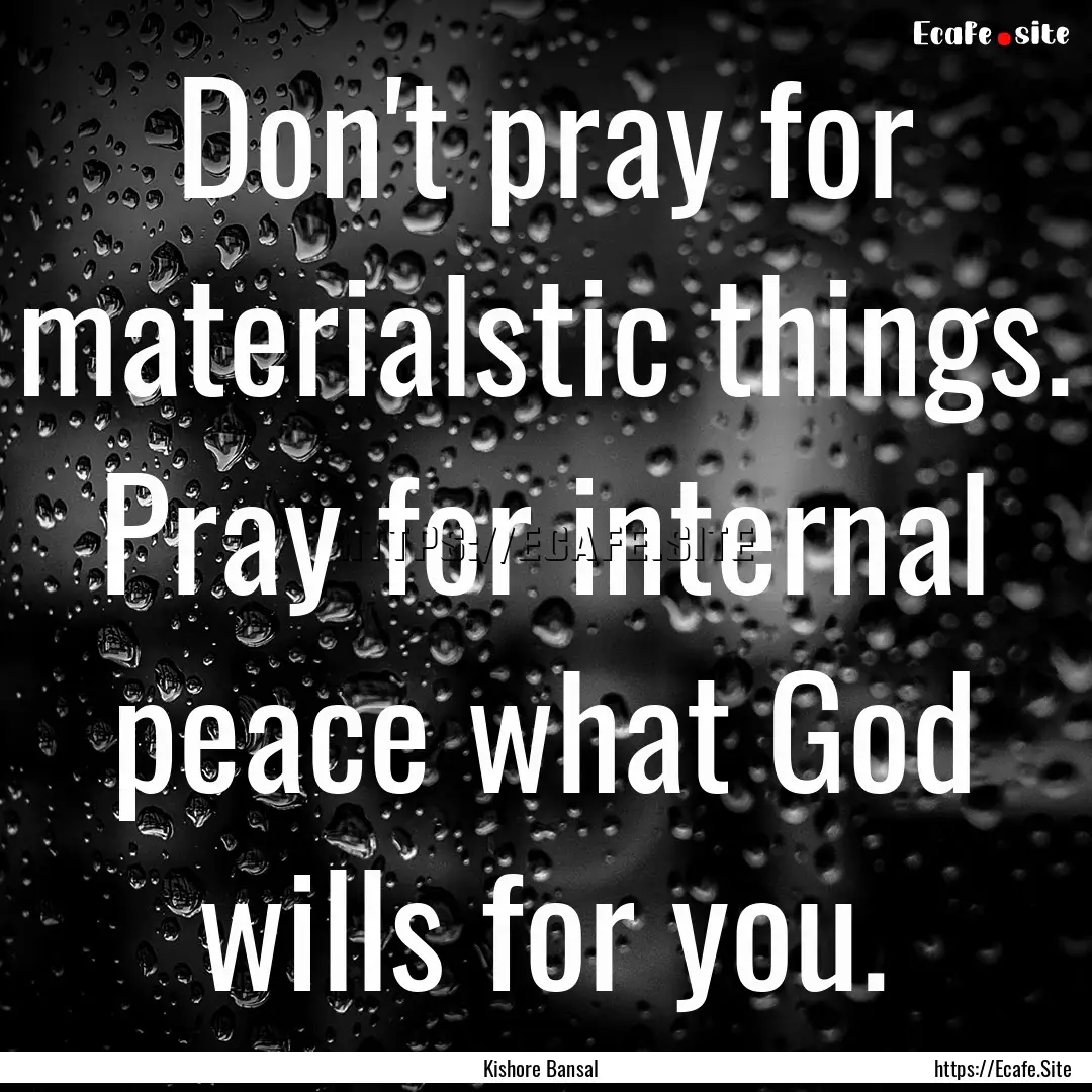 Don't pray for materialstic things. Pray.... : Quote by Kishore Bansal