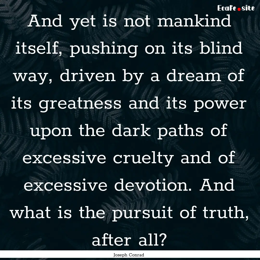 And yet is not mankind itself, pushing on.... : Quote by Joseph Conrad