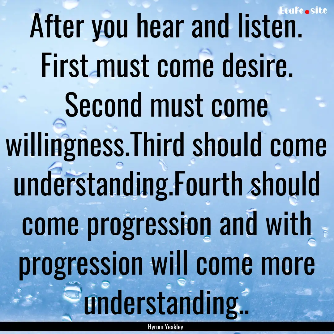 After you hear and listen. First must come.... : Quote by Hyrum Yeakley