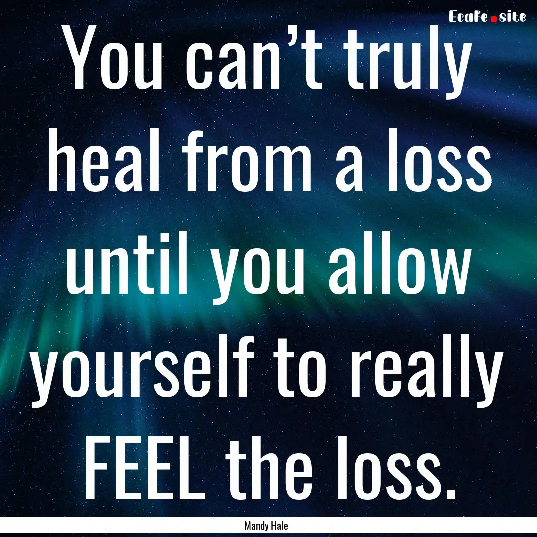 You can’t truly heal from a loss until.... : Quote by Mandy Hale