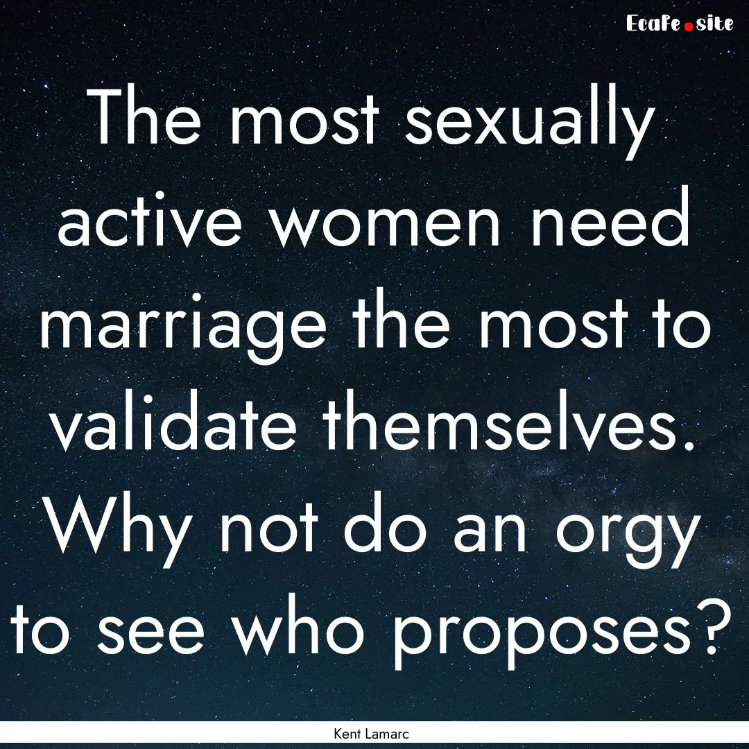 The most sexually active women need marriage.... : Quote by Kent Lamarc