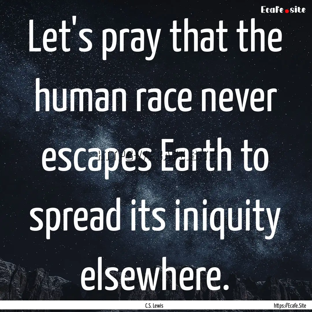 Let's pray that the human race never escapes.... : Quote by C.S. Lewis