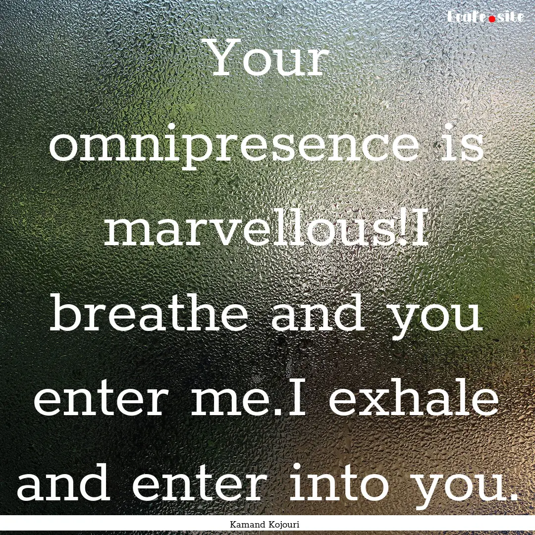 Your omnipresence is marvellous!I breathe.... : Quote by Kamand Kojouri