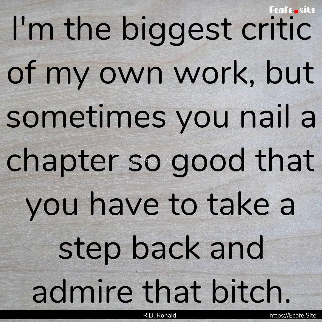 I'm the biggest critic of my own work, but.... : Quote by R.D. Ronald