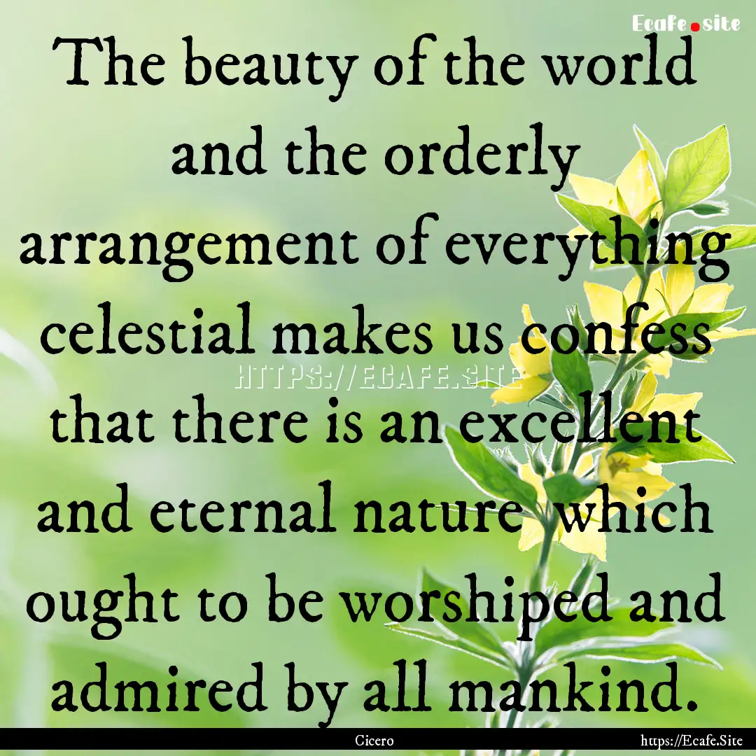 The beauty of the world and the orderly arrangement.... : Quote by Cicero