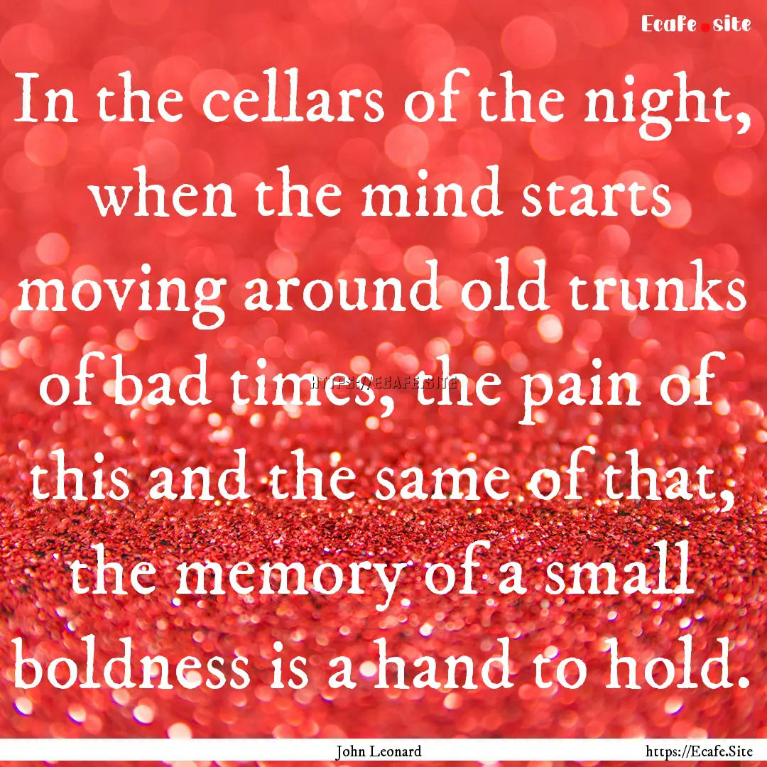 In the cellars of the night, when the mind.... : Quote by John Leonard