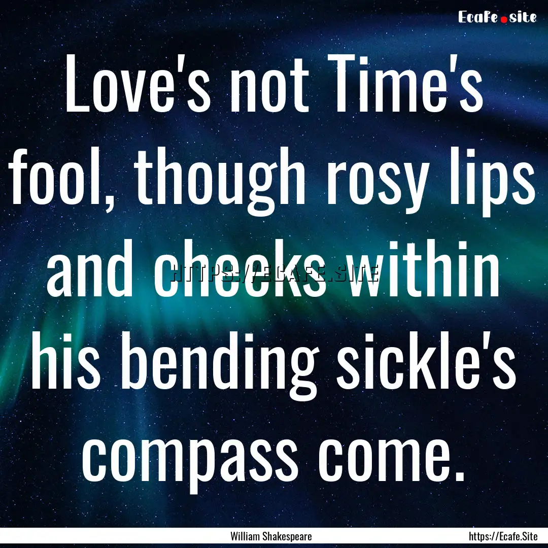 Love's not Time's fool, though rosy lips.... : Quote by William Shakespeare