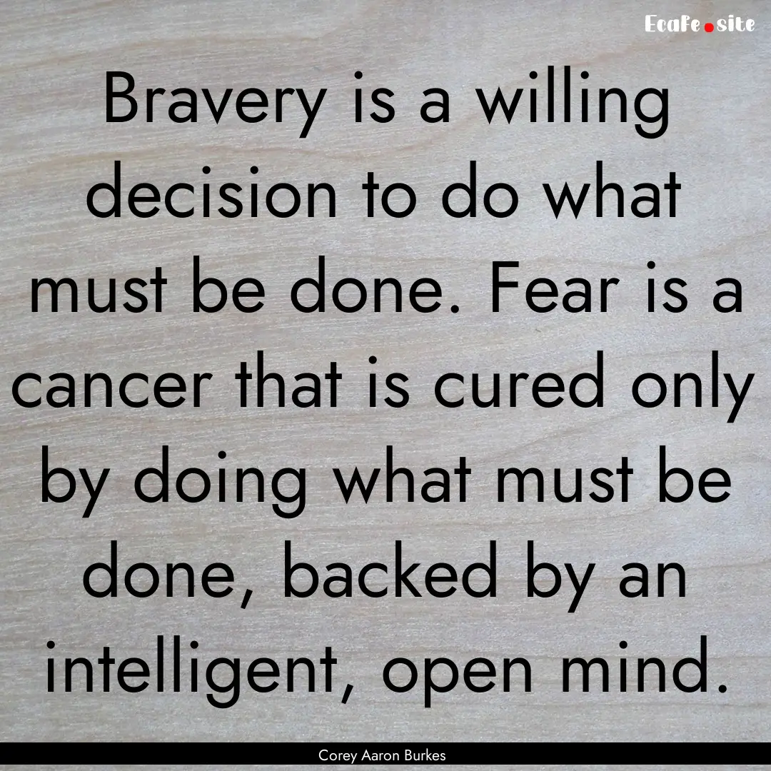 Bravery is a willing decision to do what.... : Quote by Corey Aaron Burkes