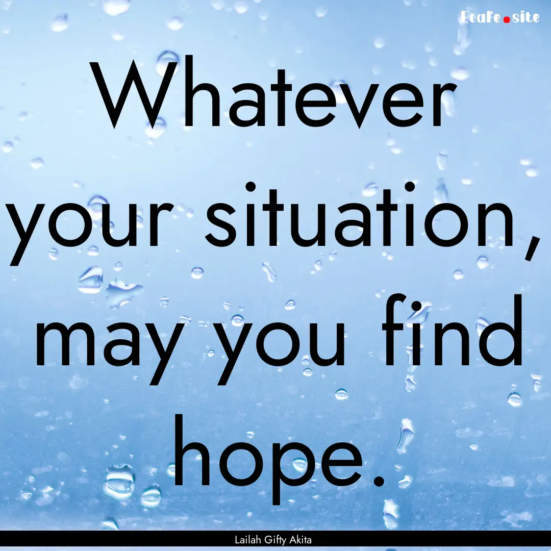 Whatever your situation, may you find hope..... : Quote by Lailah Gifty Akita