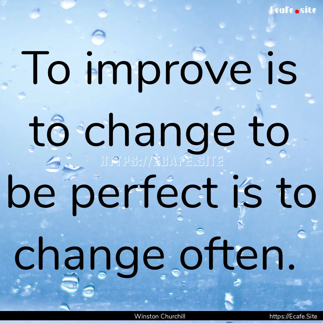 To improve is to change to be perfect is.... : Quote by Winston Churchill