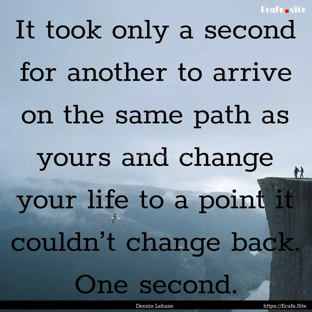 It took only a second for another to arrive.... : Quote by Dennis Lehane