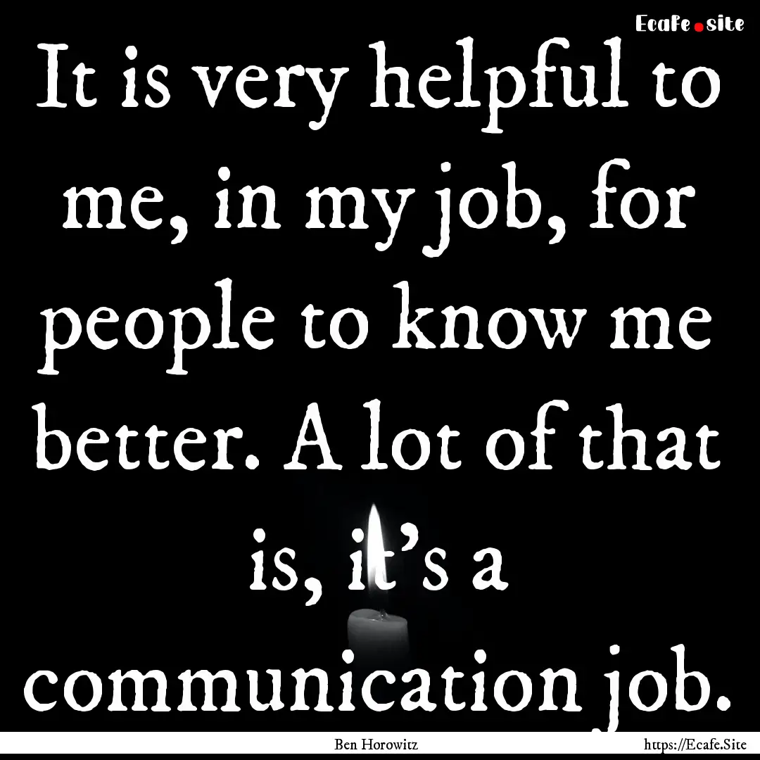 It is very helpful to me, in my job, for.... : Quote by Ben Horowitz