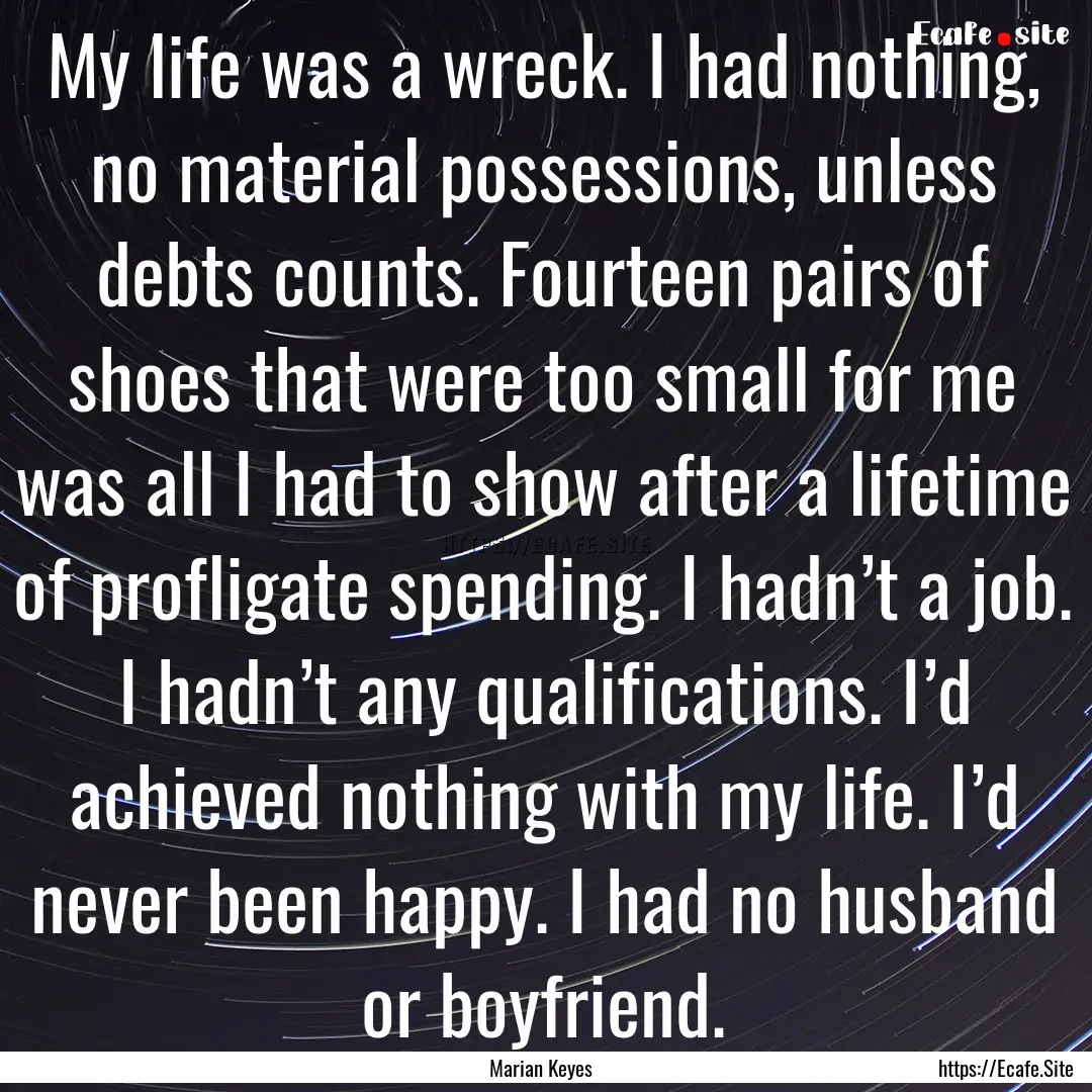 My life was a wreck. I had nothing, no material.... : Quote by Marian Keyes