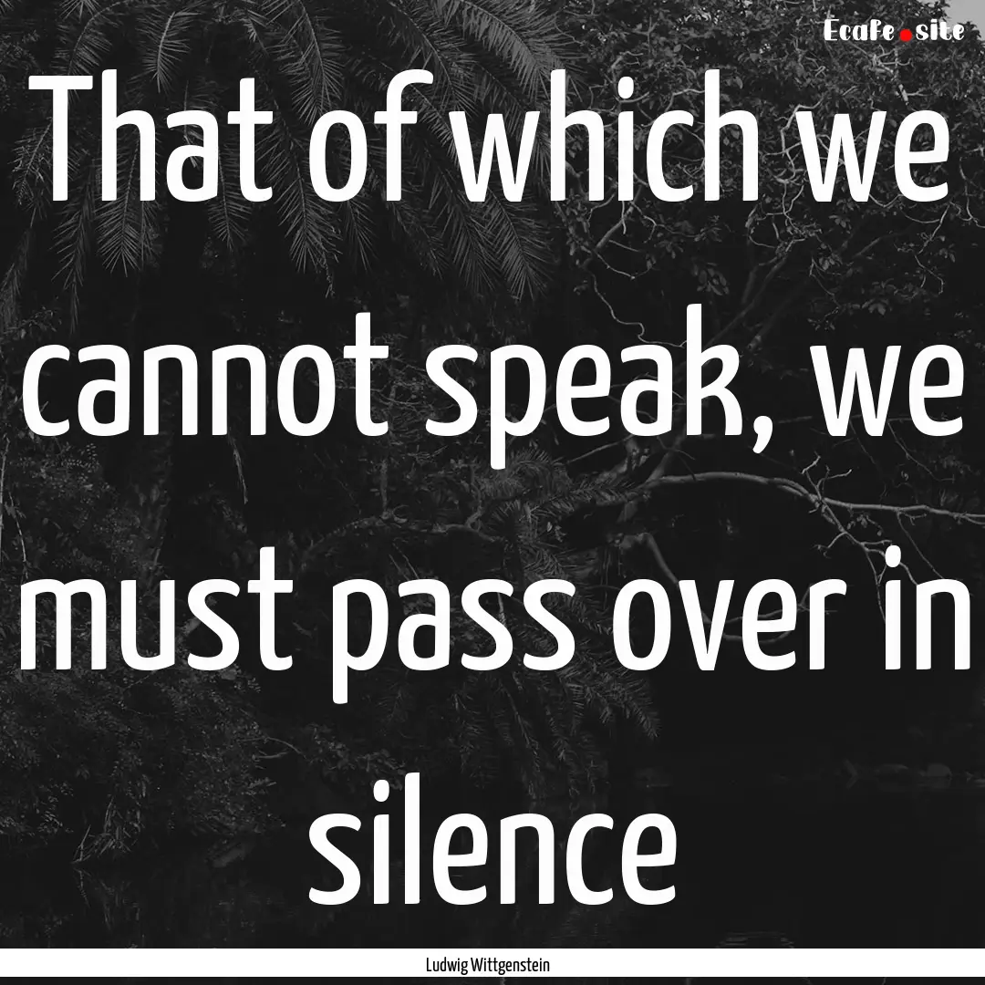 That of which we cannot speak, we must pass.... : Quote by Ludwig Wittgenstein