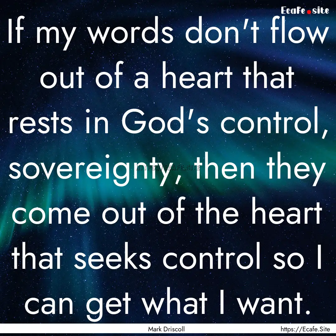 If my words don't flow out of a heart that.... : Quote by Mark Driscoll