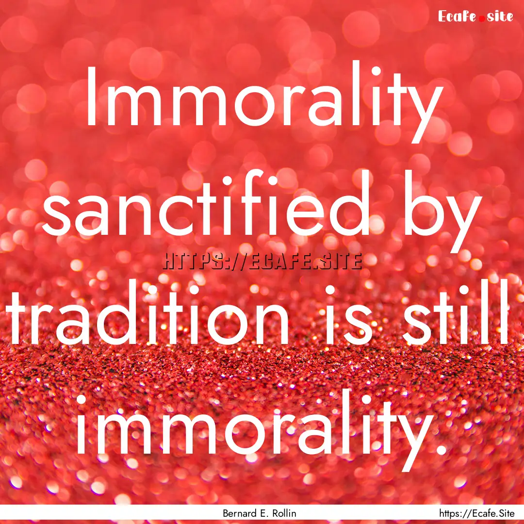 Immorality sanctified by tradition is still.... : Quote by Bernard E. Rollin