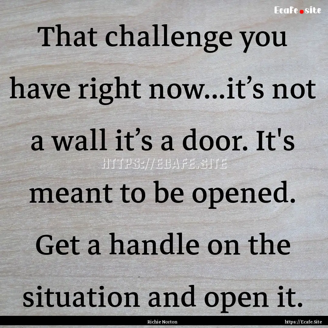 That challenge you have right now...it’s.... : Quote by Richie Norton