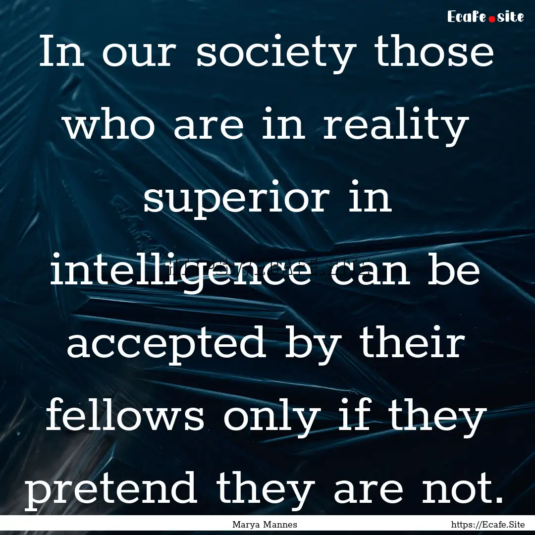 In our society those who are in reality superior.... : Quote by Marya Mannes