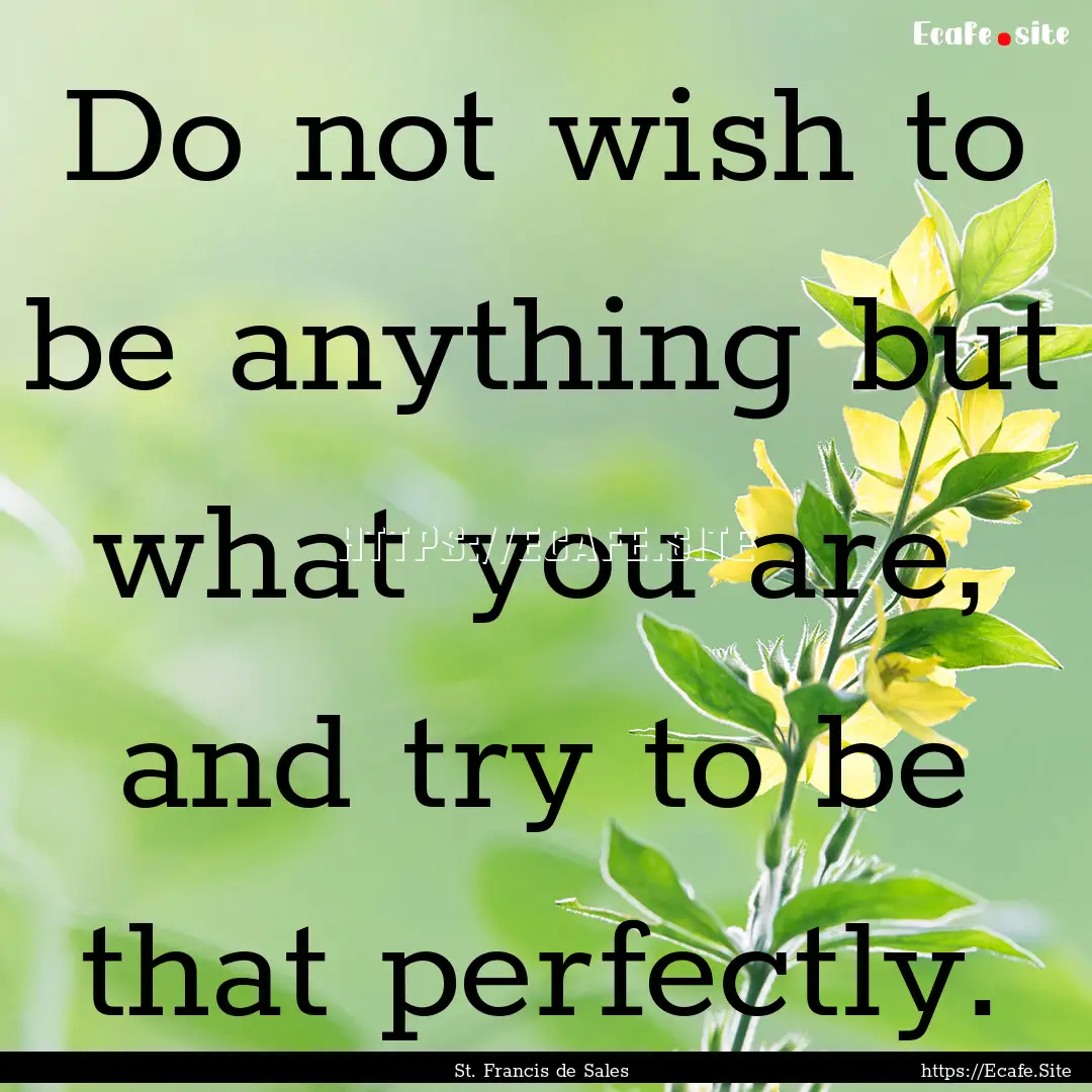 Do not wish to be anything but what you are,.... : Quote by St. Francis de Sales