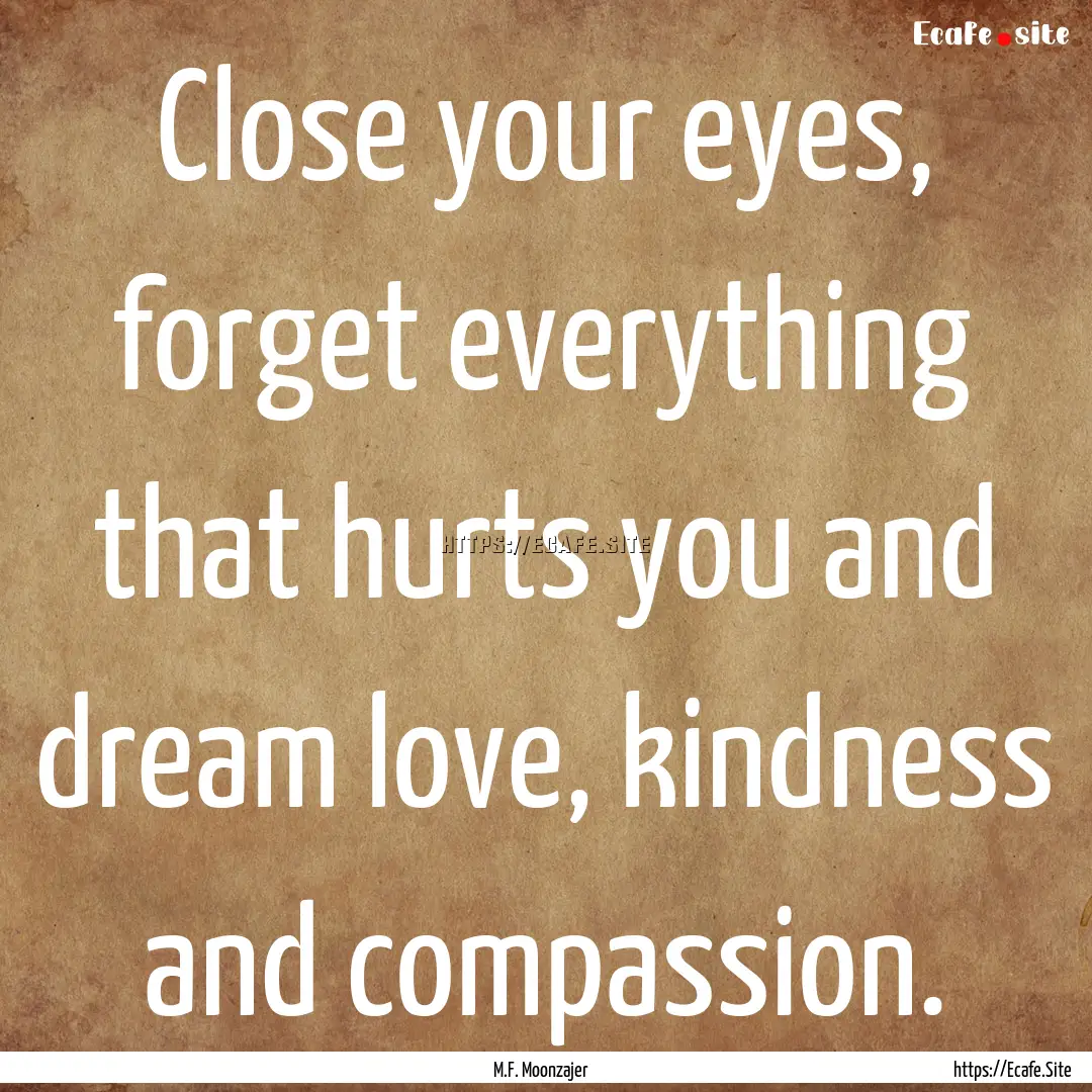 Close your eyes, forget everything that hurts.... : Quote by M.F. Moonzajer