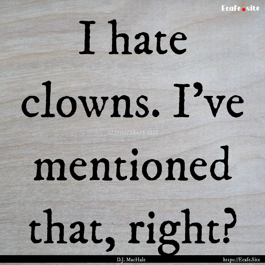 I hate clowns. I've mentioned that, right?.... : Quote by D.J. MacHale