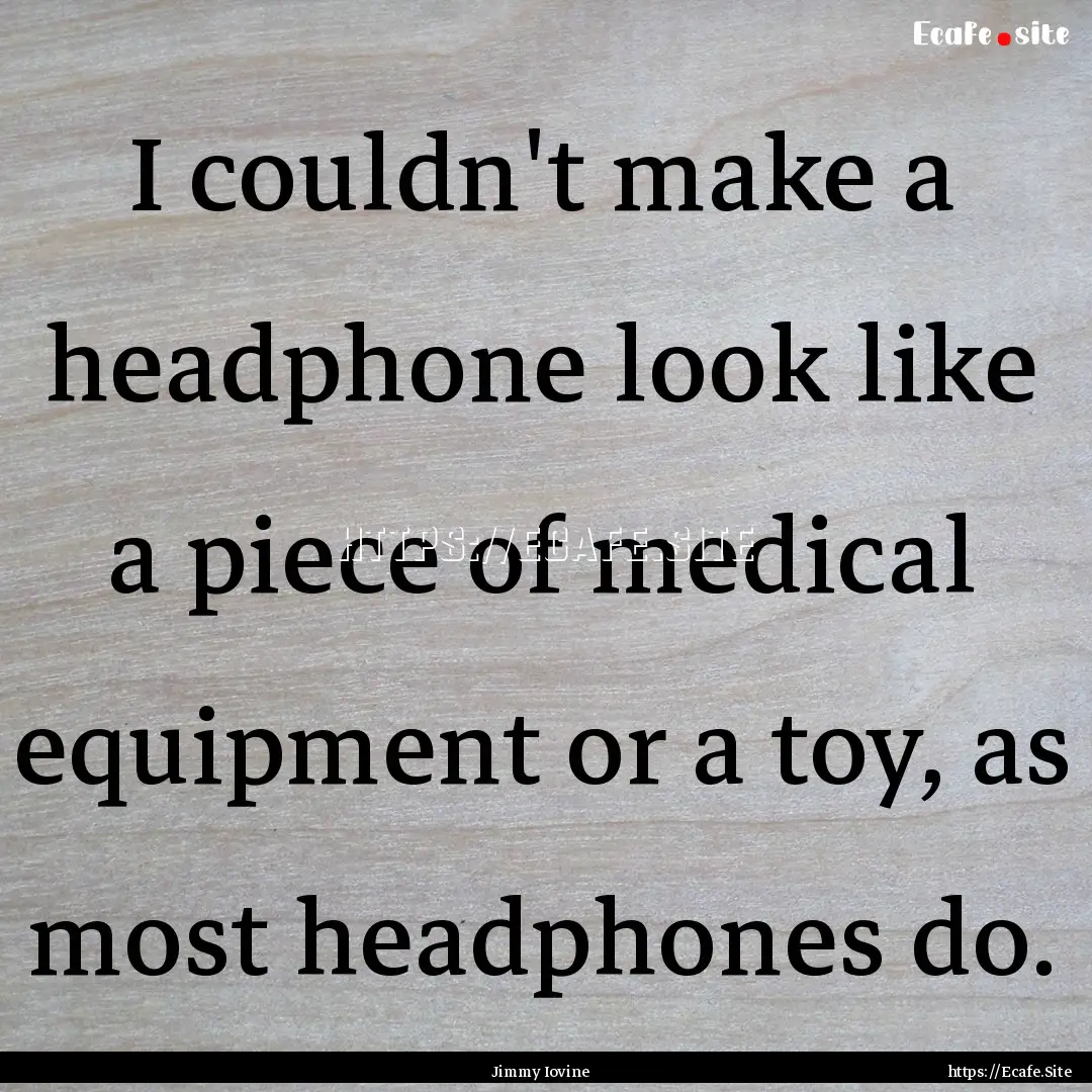 I couldn't make a headphone look like a piece.... : Quote by Jimmy Iovine