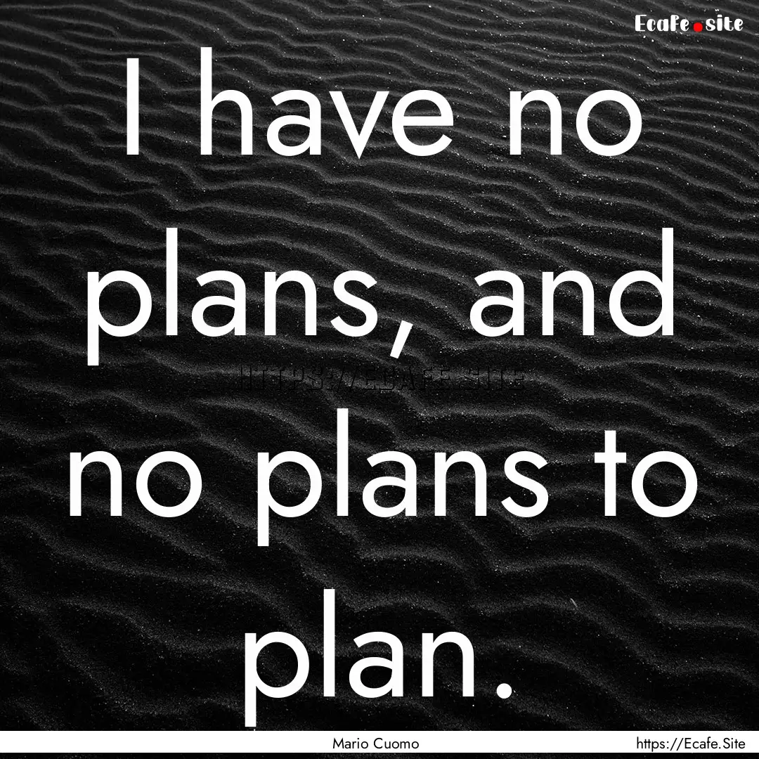 I have no plans, and no plans to plan. : Quote by Mario Cuomo