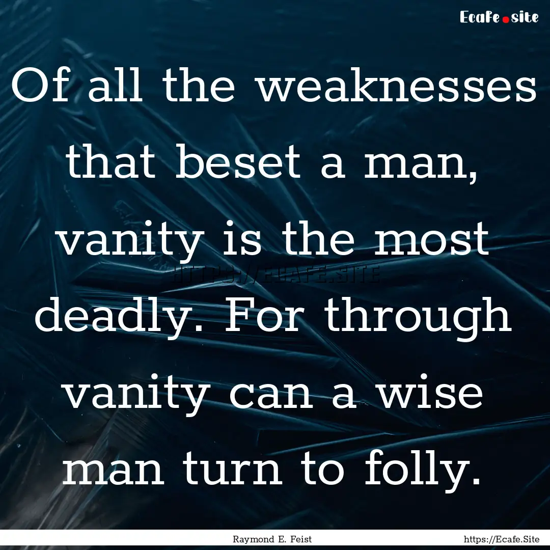 Of all the weaknesses that beset a man, vanity.... : Quote by Raymond E. Feist