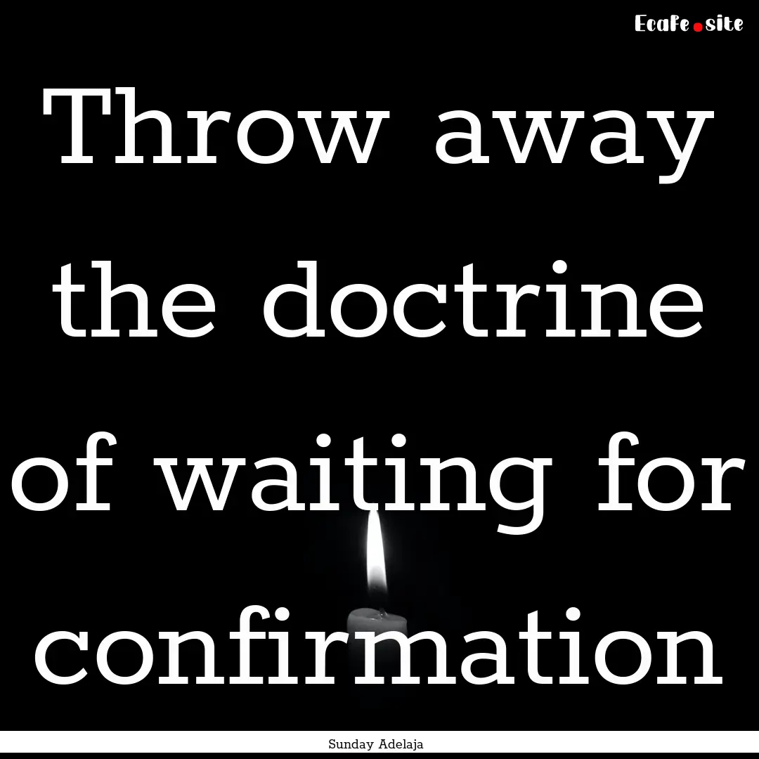 Throw away the doctrine of waiting for confirmation.... : Quote by Sunday Adelaja