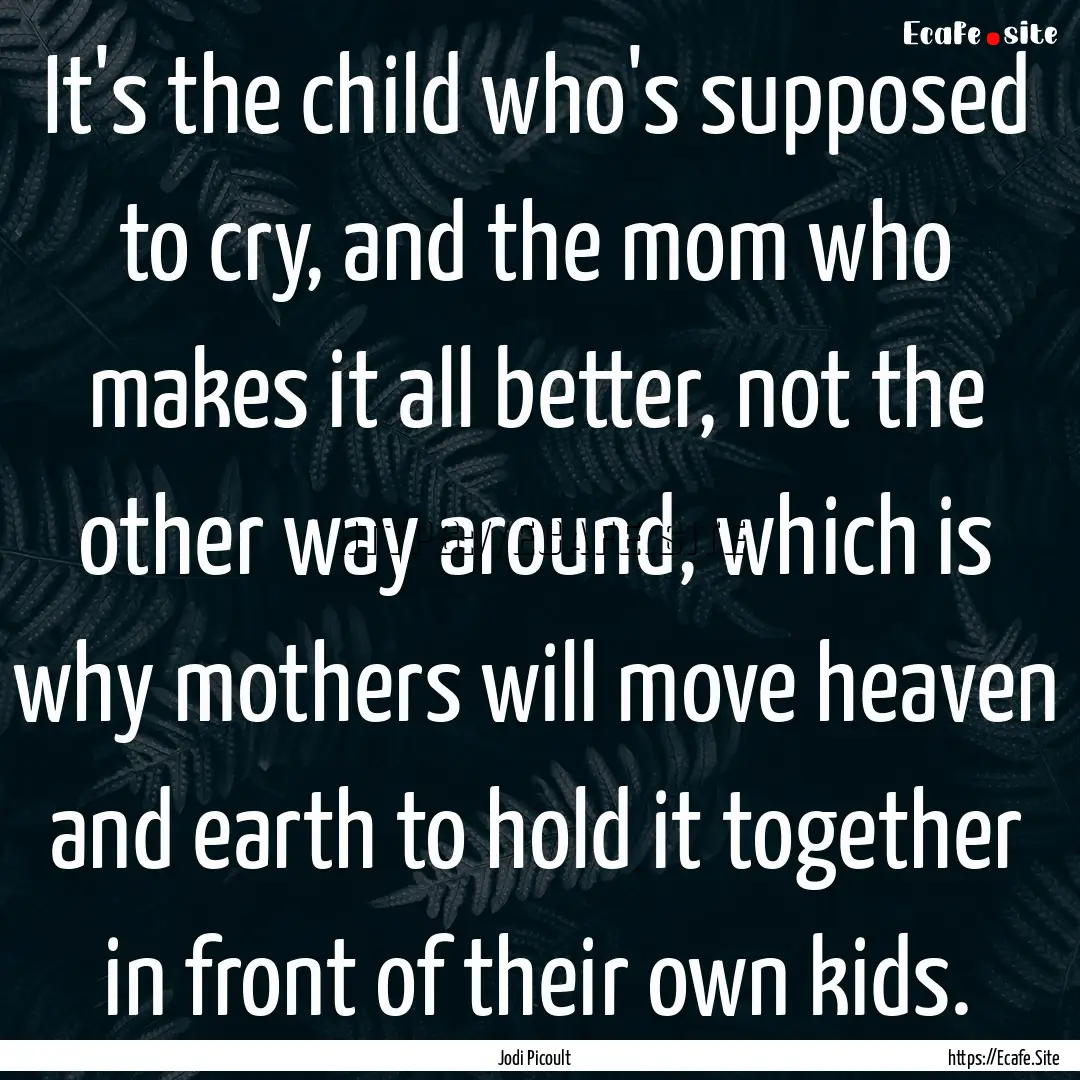 It's the child who's supposed to cry, and.... : Quote by Jodi Picoult