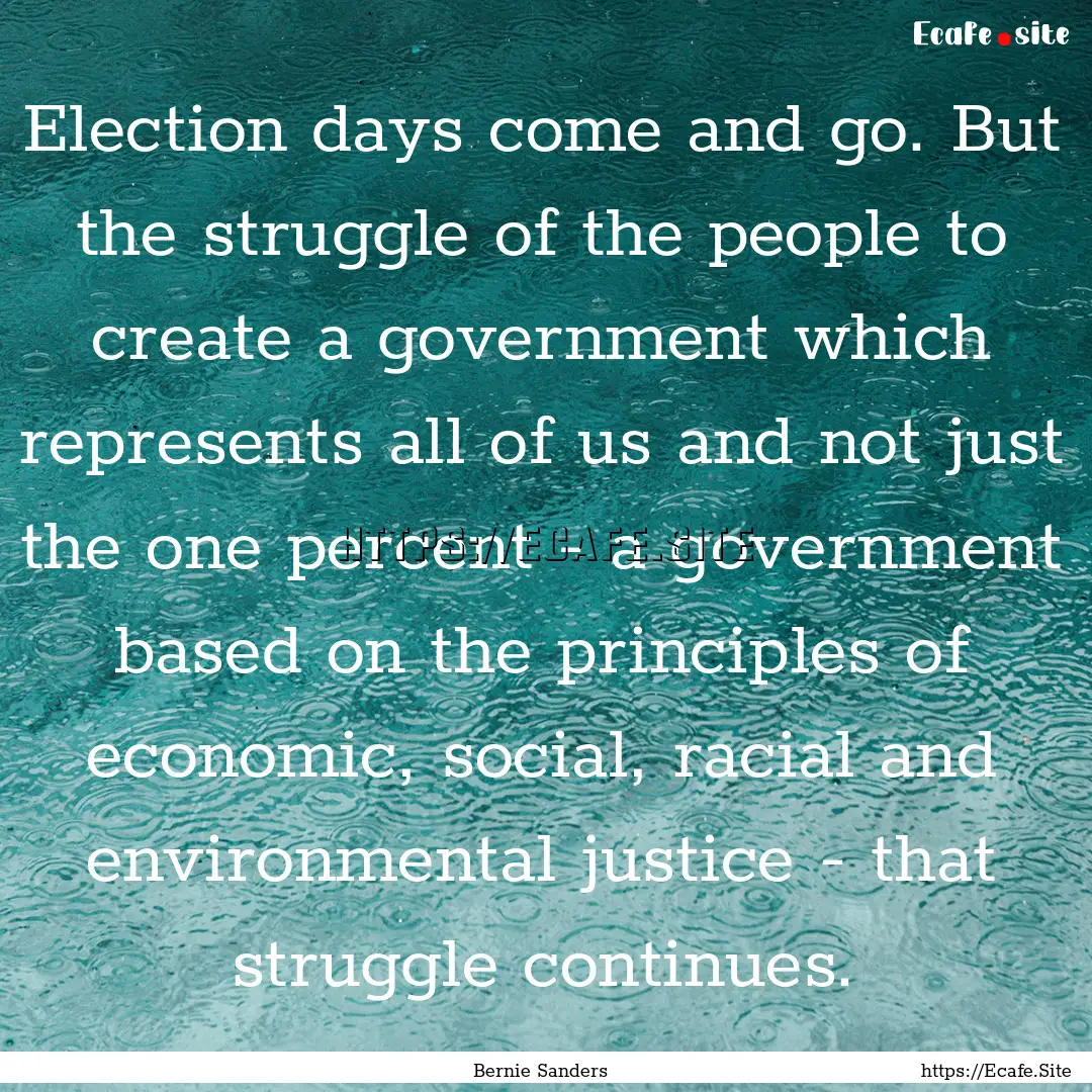 Election days come and go. But the struggle.... : Quote by Bernie Sanders