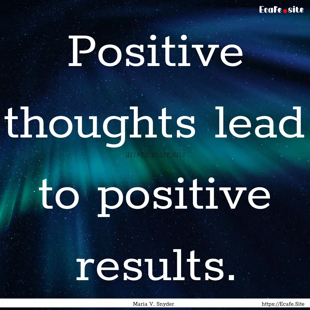 Positive thoughts lead to positive results..... : Quote by Maria V. Snyder