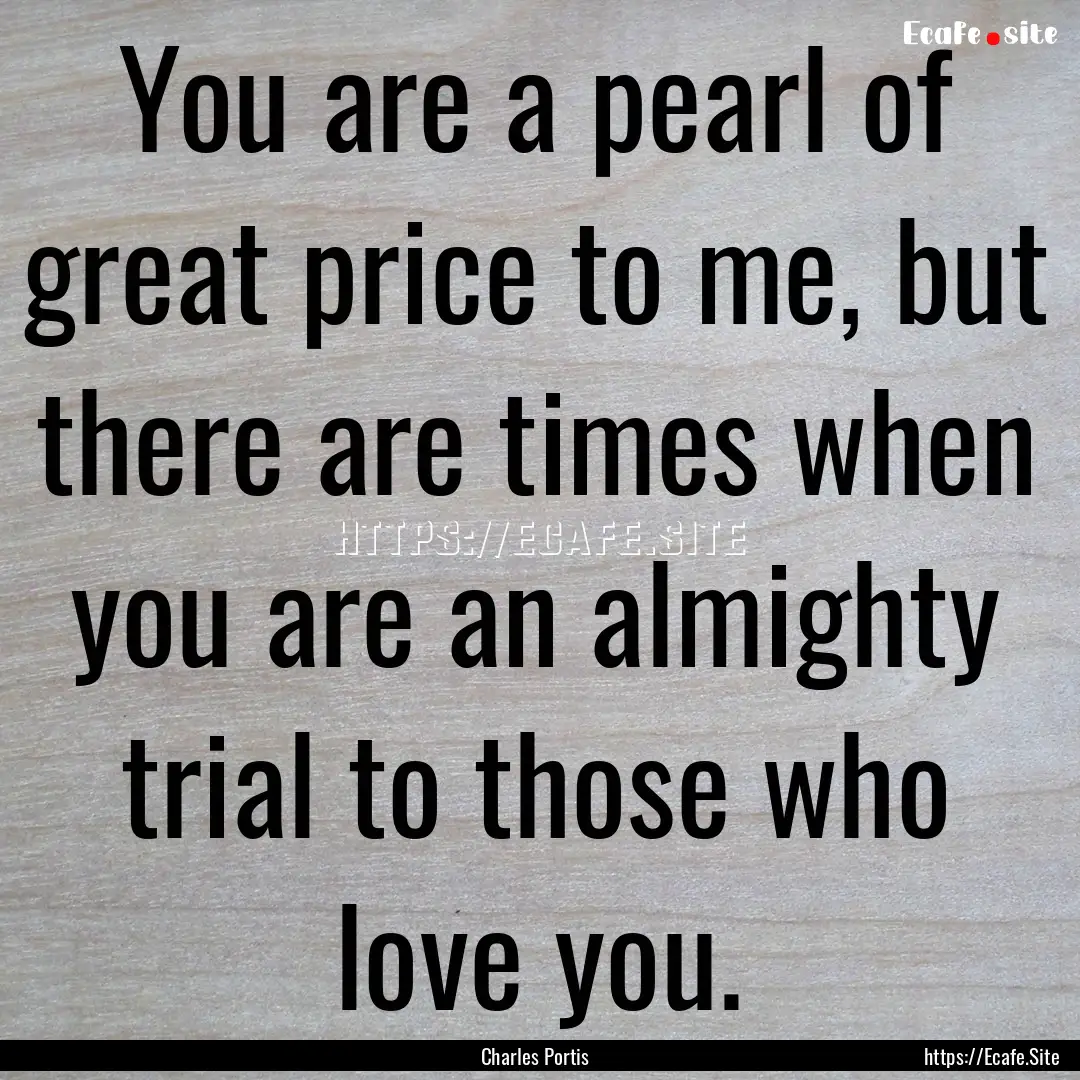 You are a pearl of great price to me, but.... : Quote by Charles Portis