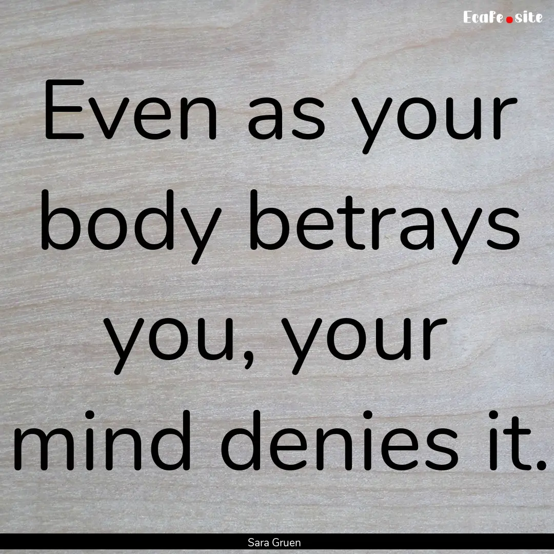 Even as your body betrays you, your mind.... : Quote by Sara Gruen