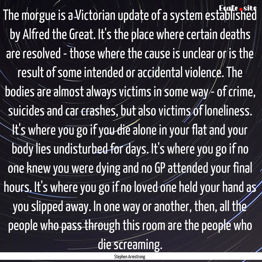 The morgue is a Victorian update of a system.... : Quote by Stephen Armstrong