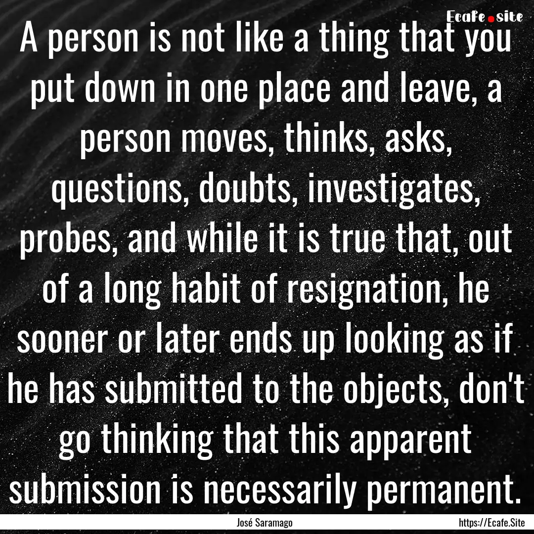 A person is not like a thing that you put.... : Quote by José Saramago