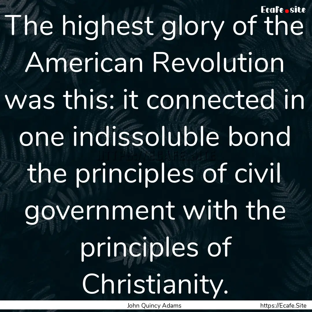 The highest glory of the American Revolution.... : Quote by John Quincy Adams